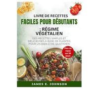 LIVRE DE RECETTES FACILES POUR DÉBUTANTS : RÉGIME VÉGÉTALIEN: DES RECETTES SIMPLES ET DÉLICIEUSES À BASE DE PLANTES POUR UN BIEN-ÊTRE QUOTIDIEN (Easy, Quick & Simple Cookbooks)