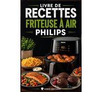 LIVRE DE RECETTES FRITEUSE À AIR PHILIPS: 150 recettes faciles, rapides et croustillantes pour réussir tous vos repas au quotidien sans excès de matières grasses