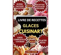 LIVRE DE RECETTES GLACES CUISINART: Recettes saines, rapides et faciles pour la sorbetière Cuisinart | Glaces, sorbets, gelatos et milkshakes maison faciles pour les familles actives