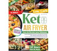 Livre de Recettes Keto à la Friteuse à Air pour Débutants: Plats cétogènes faciles et pauvres en glucides, avec instructions simples pas à pas, plan de repas de 42 jours et photos en couleur