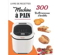 Livre de Recettes Machine à Pain: 300 Recettes savoureuses et inratables