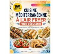 Livre de Recettes Méditerranéennes à l'Air Fryer pour Débutants: 160 recettes faciles et saines pour la cuisine de tous les jours, du petit-déjeuner au dîner, avec les calories et une photo couleur