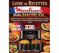 Livre de Recettes Moulinex Dual Easy Fry XXL: Recettes françaises saines, croustillantes et délicieuses pour maîtriser vos deux paniers : cuisinez ... même temps et mangez mieux - Édition couleur