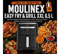 Livre de recettes Moulinex Easy Fry & Grill XXL 6,5 L: Recettes simples et gourmandes pour votre friteuse sans huile - grillades, repas familiaux, en-cas et desserts