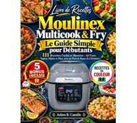 Livre de Recettes Moulinex Multicook & Fry - Le Guide Simple pour Débutants: 111 Recettes Faciles et Illustrées : Air Fryer, Vapeur, Mijoté et Plus, avec un Plan de Repas de 4 Semaines