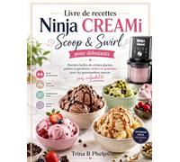 Livre de recettes Ninja CREAMi Scoop & Swirl pour débutants: Recettes faciles de crèmes glacées, gelatos et garnitures riches en protéines pour des gourmandises maison sans culpabilité