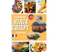 Livre de Recettes Ninja CRISPi Français - Édition en couleurs: Volailles, viandes, poissons, végétarien et desserts, l'art de cuisiner sain et croustillant au quotidien.