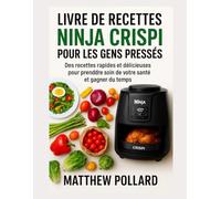 LIVRE DE RECETTES NINJA CRISPI POUR LES GENS PRESSÉS: Des Recettes Rapides Et Délicieuses Pour Prendre Soin De Votre Santé Et Gagner Du Temps