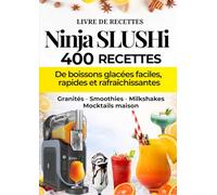 Livre de Recettes Ninja SLUSHi: 400 Recettes de Boissons Glacées Faciles, Rapides et Rafraîchissantes - Granités, Smoothies, Milkshakes et Mocktails Maison