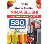 Livre de Recettes Ninja SLUSHi avec Photos en Couleur: Recettes Faciles pour Toute la Famille: Slush, Milkshakes, Frappés, Jus Glacés et Sirops Maison, Spécialement Conçues pour Votre Ninja SLUSHi