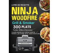 Livre de Recettes Ninja Woodfire Grill & Smoker: 300 Plats Fumés, Grillés et Savoureux : Le guide essentiel pour maîtriser toutes les fonctions : grill, fumage, air fry, cuisson lente et plus