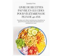 LIVRE DE RECETTES PAUVRE EN GLUCIDES POUR VÉGÉTARIENS DE PLUS DE 40 ANS: Recettes anti-inflammatoires pour équilibrer la glycémie avec des plans de repas pour un vieillissement sain