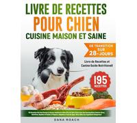 Livre de Recettes pour Chiens Cuisine Maison et Saine: 195 Recettes Irrésistibles: Améliorez le Bien-Être de Votre Chien Avec des Repas Sûrs, Nutritifs, Rapides et Faciles, Pour Tous Les Âges