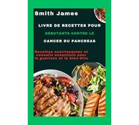 Livre de recettes pour débutants contre le cancer du pancréas: Recettes nourrissantes et conseils essentiels pour la guérison et le bien-être