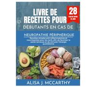 LIVRE DE RECETTES POUR DÉBUTANTS EN CAS DE NEUROPATHIE PÉRIPHÉRIQUE: Recettes simples anti-inflammatoires et nourrissantes pour les nerfs, afin de ... quotidienne (Simple delicious cookbook)