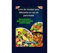 Livre de recettes pour débutants en cas de pancréatite: Recettes délicieuses et conseils essentiels pour gérer la santé du pancréas