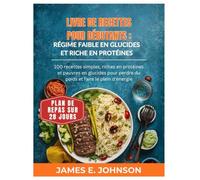 LIVRE DE RECETTES POUR DÉBUTANTS : RÉGIME FAIBLE EN GLUCIDES ET RICHE EN PROTÉINES: 100 recettes simples, riches en protéines et pauvres en glucides ... d'énergie (Easy, Quick & Simple Cookbooks)