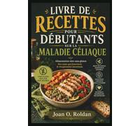 LIVRE DE RECETTES POUR DÉBUTANTS SUR LA MALADIE CÉLIAQUE: Alimentation sûre sans gluten Des repas qui favorisent la récupération intestinale