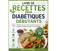 Livre de recettes pour diabétiques débutants: Recettes pauvres en sucre et saines pour le cœur, adaptées au diabète de type 2 et au prédiabète ; Inclus des plans nutritionnels complets sur 30 jours