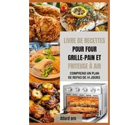 LIVRE DE RECETTES POUR FOUR GRILLE-PAIN ET FRITEUSE À AIR: Recettes faciles et saines avec des astuces pour frire à l'air, cuire au four, rôtir et griller des repas croustillants et délicieux