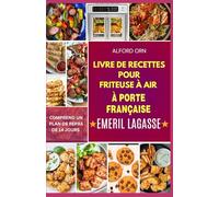 LIVRE DE RECETTES POUR FRITEUSE À AIR À PORTE FRANÇAISE EMERIL LAGASSE: Guide étape par étape pour cuire, rôtir et frire à l'air de délicieux repas sains avec le four à friteuse à air double zone 360