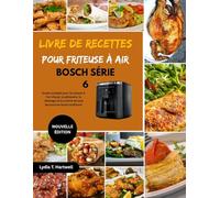 LIVRE DE RECETTES POUR FRITEUSE À AIR BOSCH SÉRIE 6: Guide complet pour la cuisson à l'air chaud, la pâtisserie, le rôtissage et la cuisine de tous les jours en toute confiance