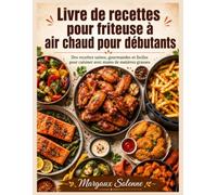 Livre de recettes pour friteuse à air chaud pour débutants: Des recettes saines, gourmandes et faciles pour cuisiner avec moins de matières grasses - ... pour réussir des repas savoureux au quotidien