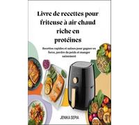 Livre de recettes pour friteuse à air chaud riche en protéines : Recettes rapides et saines pour gagner en force, perdre du poids et manger sainement