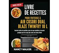 LIVRE DE RECETTES POUR FRITEUSE À AIR COSORI DUAL BLAZE TWINFRY 10 L: Recettes faciles du quotidien, plans de repas équilibrés et conseils pratiques pour des repas plus sains avec moins d'huile