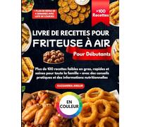 Livre de Recettes pour Friteuse à Air pour Débutants: Plus de 100 Recettes Faibles en Gras, Rapides et Saines pour Toute la Famille - Avec des Conseils Pratiques et des Informations Nutritionnelles
