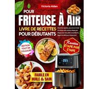 Livre de Recettes pour Friteuse à Air pour Débutants: Recettes rapides, pauvres en huile et saines avec photos étape par étape pour des plats croustillants, légers et délicieux chaque jour