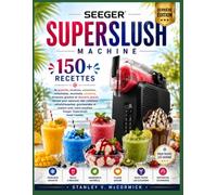 LIVRE DE RECETTES POUR LA MACHINE À GRANITA SEEGER SUPERSLUSH: 150+ recettes de granités, slushies, smoothies, milkshakes, mocktails, cocktails, ... rafraîchissantes, gourmandes et maison