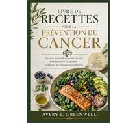 Livre de Recettes pour la Prévention du Cancer: Recettes Anti-inflammatoires Faciles pour Renforcer l’Immunité et Réduire les Risques Naturellement