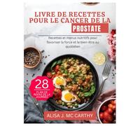 LIVRE DE RECETTES POUR LE CANCER DE LA PROSTATE: Recettes et menus nutritifs pour favoriser la force et le bien-être au quotidien (Simple delicious cookbook)
