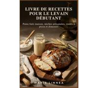 LIVRE DE RECETTES POUR LE LEVAIN DÉBUTANT: Pains faits maison, miches artisanales, roulés à pizza et douceurs