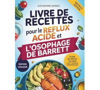 Livre de recettes pour le reflux acide et l'œsophage de Barrett: 100 recettes et un programme de repas de 30 jours pour soulager les brûlures d'estomac, traiter le RGO et protéger votre œsophage.