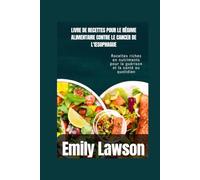 LIVRE DE RECETTES POUR LE RÉGIME ALIMENTAIRE CONTRE LE CANCER DE L'ŒSOPHAGUE: Recettes riches en nutriments pour la guérison et la santé au quotidien