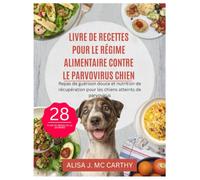 LIVRE DE RECETTES POUR LE RÉGIME ALIMENTAIRE CONTRE LE PARVOVIRUS CHIEN: Repas de guérison douce et nutrition de récupération pour les chiens atteints de parvovirus (Simple delicious cookbook)