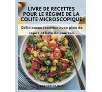 LIVRE DE RECETTES POUR LE RÉGIME DE LA COLITE MICROSCOPIQUE: Délicieuses recettes avec plan de repas et liste de courses