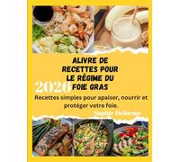 LIVRE DE RECETTES POUR LE RÉGIME DU FOIE GRAS: Recettes simples pour apaiser, nourrir et protéger votre foie.