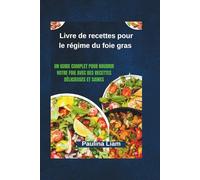 Livre de recettes pour le régime du foie gras: Un guide complet pour nourrir votre foie avec des recettes délicieuses et saines