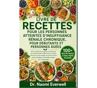 LIVRE DE RECETTES POUR LES PERSONNES ATTEINTES D'INSUFFISANCE RÉNALE CHRONIQUE, POUR DÉBUTANTS ET PERSONNES ÂGÉES: Guide complet pour la gestion de ... plans de repas adaptés aux besoins rénaux et