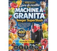 Livre de recettes Pour MACHINE À GRANITA Seeger Superslush: 400 Recettes Faciles de Granités, Slushies, Cocktails Glacés, Frappés, Milkshakes, Jus ... d’Été pour Maîtriser votre Machine 7 en 1