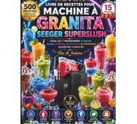 LIVRE DE RECETTES POUR MACHINE À GRANITA SEEGER SUPERSLUSH: 500 Recettes pour les 7 Programmes IceBlend - Slush, Frappés, Milkshakes et Cocktails Glacés en 15 Minutes