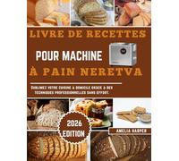LIVRE DE RECETTES POUR MACHINE À PAIN NERETVA: Sublimez votre cuisine à domicile grâce à des techniques professionnelles sans effort.