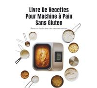 Livre De Recettes Pour Machine à Pain Sans Gluten (Édition française): Recettes faciles avec des mesures exactes