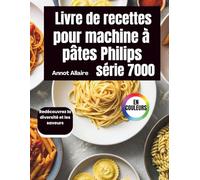 Livre de recettes pour machine à pâtes Philips série 7000: Redécouvrez la diversité et les saveurs