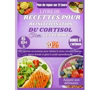 LIVRE DE RECETTES POUR RÉINITIALISATION DU CORTISOL CHEZ LES FEMMES: 100+ recettes savoureuses pour réduire le stress, booster l’énergie, mieux dormir et gérer le poids naturellement