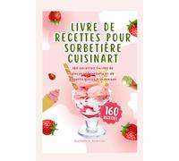 Livre de recettes pour sorbetière Cuisinart: 160 recettes faciles de glaces, de gelato, de sorbets et de yaourts glacés à la maison