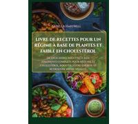 LIVRE DE RECETTES POUR UN RÉGIME À BASE DE PLANTES ET FAIBLE EN CHOLESTÉROL: De délicieuses recettes à base d'aliments complets pour réduire le ... votre énergie et retrouver votre vitalité.